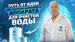 Путь от идеи до воды высокого качества. История создания аппарата для очистки воды ПВВК