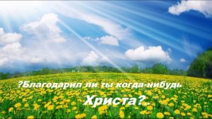 Благодарил ли ты когда-нибудь Христа..
