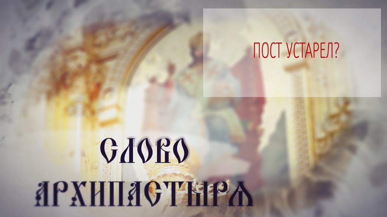 Слово Архипастыря. Вопросы и ответы: Пост устарел?