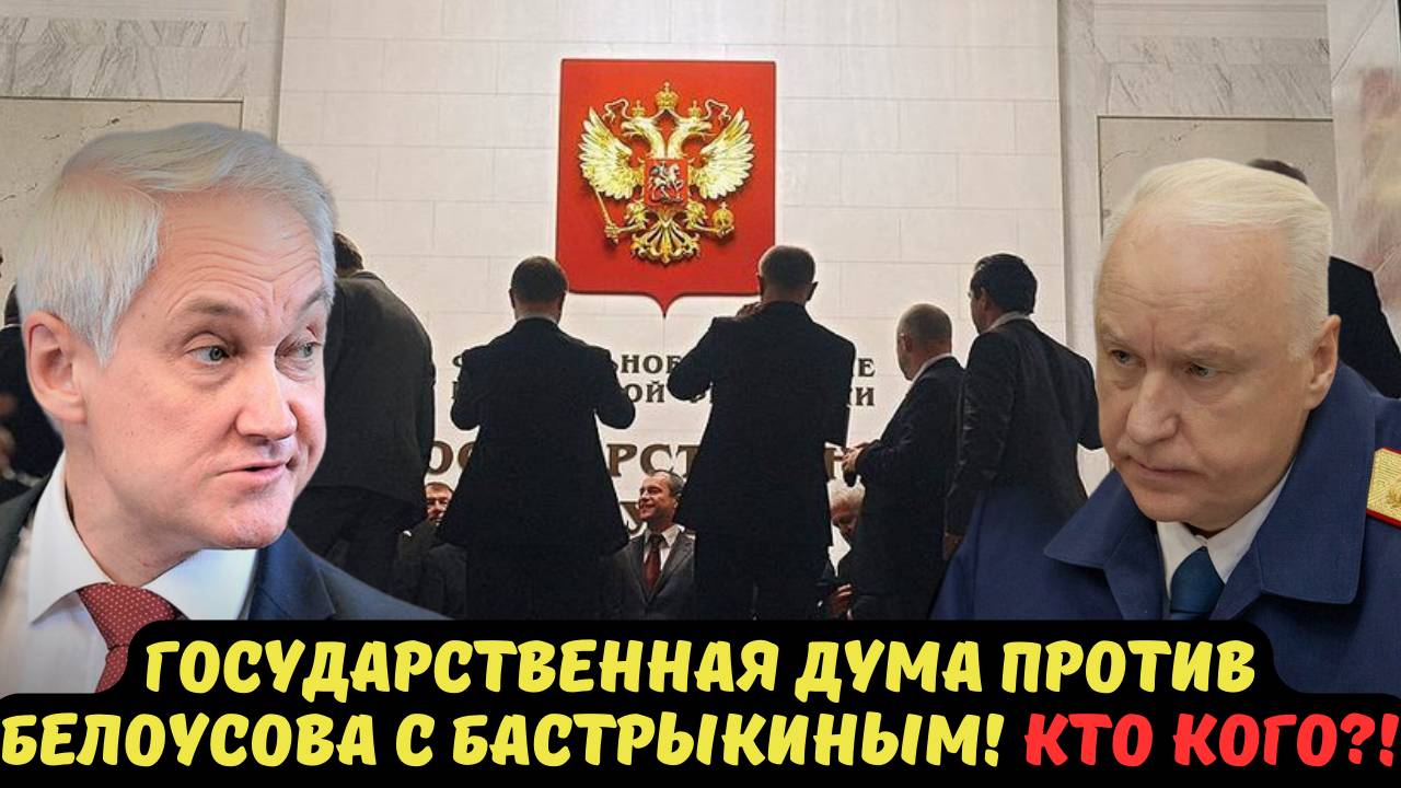 ГОСУДАРСТВЕННАЯ ДУМА ПРОТИВ БЕЛОУСОВА С БАСТРЫКИНЫМ! КТО КОГО?!