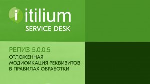 Отложенная модификация реквизитов в правилах обработки в Service Desk Итилиум (релиз 5.0.0.5)