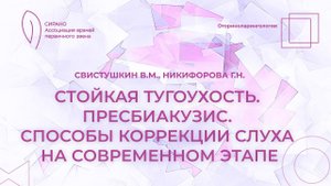 17:30 19.03.2023 Стойкая тугоухость. Пресбиакузис. Способы коррекции слуха на современном этапе