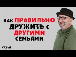 Сатья. Как правильно дружить с другими семьями