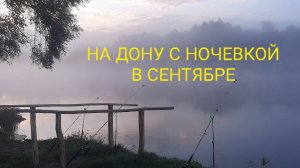 РЫБАЛКА НА ДОНУ В СЕНТЯБРЕ С НОЧЕВКОЙ 2023