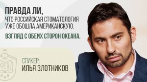 Ильи Злотников. Вебинар: Правда ли, что российская стоматология уже обошла американскую.