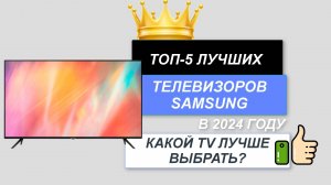 ТОП-5. 📺Лучшие телевизоры Samsung. 🔥Рейтинг 2024. Какой TV лучше выбрать для покупки домой?