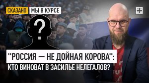 "Россия — не дойная корова": Кто виноват в засилье нелегалов?