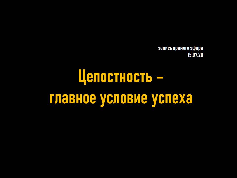 Целостность - главное условие успеха  __ запись прямого эфира от 15.07.2020