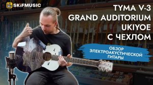 Обзор электроакустической гитары Tyma V-3 Grand Auditorium Ukiyoe с чехлом | SKIFMUSIC.RU