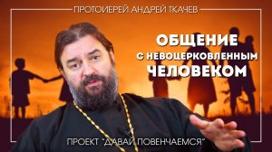 Андрей Ткачев: Как общаться с невоцерковленным человеком на тему создания семьи