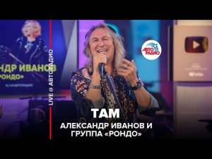 Александр Иванов и группа «Рондо» - Там (LIVE @ Авторадио)