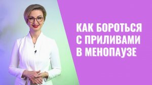 Как справиться с приливами - самым распространенным симптомом менопаузы