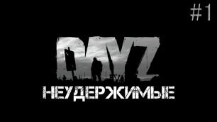 DayZ  Неудержимые   выживание Серия #1