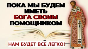 ПОКА МЫ БУДЕМ ИМЕТЬ БОГА СВОИМ ПОМОЩНИКОМ,  нам будет все ЛЕГКО! Святитель Иоанн Златоуст
