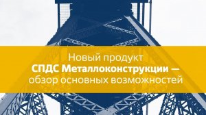 Вебинар "Новый продукт СПДС Металлоконструкции — обзор основных возможностей"