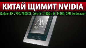КИТАЙ ЩЕМИТ NVIDIA: Radeon RX 7700/7800 XT, Core i5-14400 и i3-14100, GPU Goldwasser