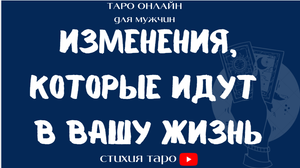 Таро для мужчин/ Изменения, которые идут в Вашу жизнь /Таро онлайн
