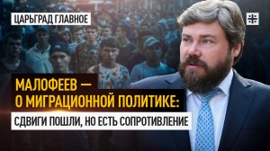 Малофеев — о миграционной политике: Сдвиги пошли, но есть сопротивление