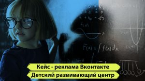 Кейс реклама детского развивающего центра вконтакте. Бизнес с нуля развитие детского центра.