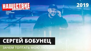 Сергей Бобунец — Зачем топтать мою любовь // НАШЕСТВИЕ 2019