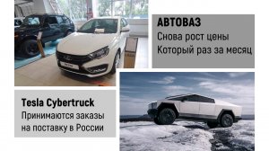 LADA опять рост цен и Tesla Cybertruck заказы доступны у российских дилеров