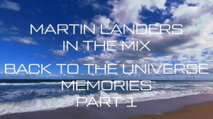 MARTIN LANDERS IN THE MIX :: BACK TO THE UNIVERSE :: MEMORIES, PART 1 (2017)