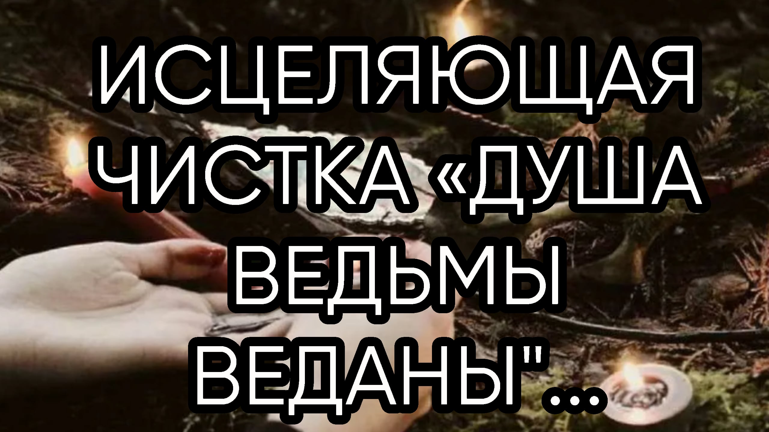 ИСЦЕЛЯЮЩАЯ ЧИСТКА «ДУША ВЕДЬМЫ  ВЕДАНЫ_...ДЛЯ ВСЕХ..