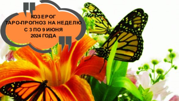 КОЗЕРОГ ТАРО-ПРОГНОЗ НА НЕДЕЛЮ С 3 ПО 9 ИЮНЯ 2024 ГОДА