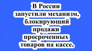 В России запустили механизм, блокирующий продажи просроченных товаров на кассе.