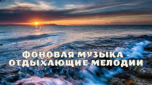 Фоновая музыка - Отдыхающие мелодии.