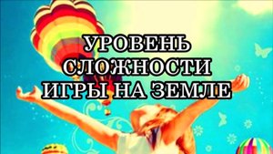 ЗВЕЗДНЫЕ ДУШИ. УРОВЕНЬ СЛОЖНОСТИ ИГРЫ НА ЗЕМЛЕ.