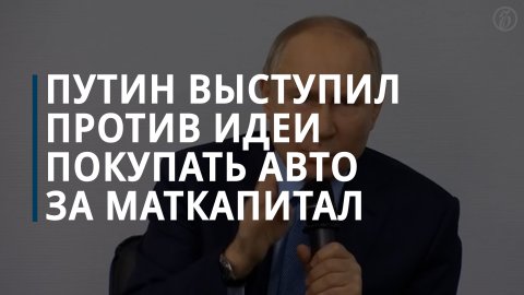 Путин объяснил, почему против идеи покупать автомобиль за материнский капитал — Коммерсантъ
