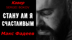 Стану ли я счастливым - Макс Фадеев (кавер SERGEI BOKOV).