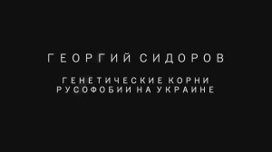 Георгий Сидоров. Генетические корни русофобии на Украине.