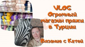 #15 VLOG. Наши Турецкие приключения. Обзор на ОГРОМНЫЙ магазин пряжи в Анталии