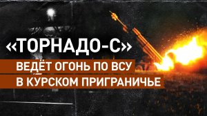 Боевая работа расчётов РСЗО «Торнадо-С» в курском приграничье — видео