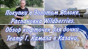 Много ПОКУПОК с Wildberries и Золотое Яблоко. Одежда для девочек. Театр Г. Камала и ночная Казань.