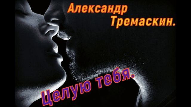 Целую песни. Александр Тремаскин все песни. Песня целую тебя Александр Тремаскин.