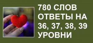 Словесная игра 780 слов ответы 36, 37, 38, 39 уровни