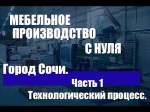 Мебельное производство с нуля. Город Сочи. Технологический процесс.