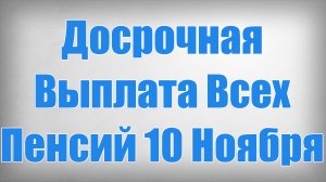 Досрочная Выплата Всех Пенсий 10 Ноября!
