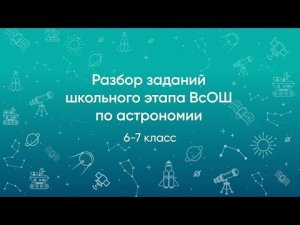 Разбор заданий школьного этапа ВсОШ 2020 года по астрономии, 6-7 классы