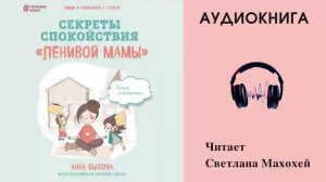 Аудиокнига "Секркты спокойствия "ленивой мамы" - Анна Быкова