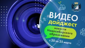 Видеодайджест новосибирского образования 20-25 марта