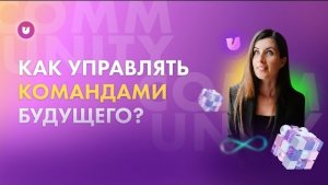 Как управлять командой будущего? Евгения Роньжина | Университет комьюнити