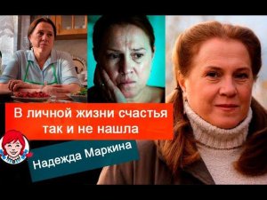 Её героиням веришь сразу: судьба Надежды Маркиной, так и не нашедшей счастья в личной жизни