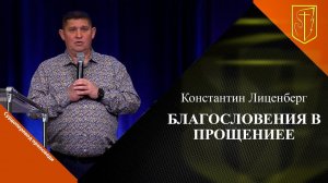 Константин Лиценберг | БЛАГОСЛОВЕНИЯ В ПРОЩЕНИИ