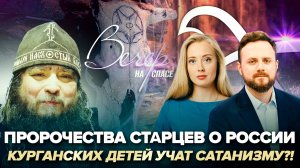 ПРОРОЧЕСТВА СТАРЦЕВ О РОССИИ / КУРГАНСКИХ ДЕТЕЙ УЧАТ САТАНИЗМУ?!