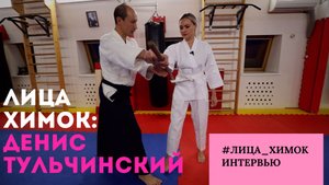 «ЛИЦА ХИМОК» — ДЕНИС ТУЛЬЧИНСКИЙ, ТРЕНЕР ПО АЙКИДО