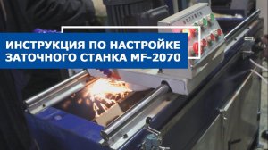 Видео инструкция по пусконаладке заточного станка для плоских ножей MF 2070
